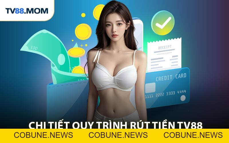 Rút Tiền TV88 Hướng Dẫn Nhận Thưởng Nhanh - COBUNE