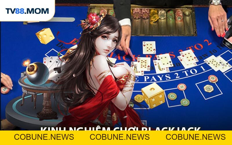 Kinh Nghiệm Chơi Blackjack Online Hiệu Quả Giúp Bạn Luôn Thắng - COBUNE